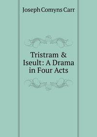 Tristram &amp; Iseult: A Drama in Four Acts