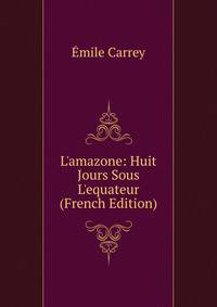 L'amazone: Huit Jours Sous L'equateur (French Edition)