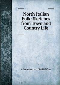 North Italian Folk: Sketches from Town and Country Life