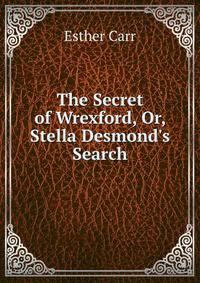 The Secret of Wrexford, Or, Stella Desmond's Search