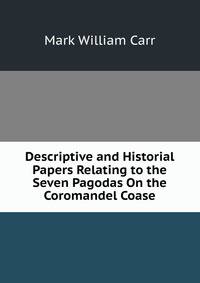 Descriptive and Historial Papers Relating to the Seven Pagodas On the Coromandel Coase