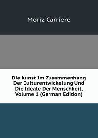 Die Kunst Im Zusammenhang Der Culturentwickelung Und Die Ideale Der Menschheit, Volume 1 (German Edition)