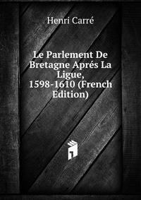 Le Parlement De Bretagne Apres La Ligue, 1598-1610 (French Edition)