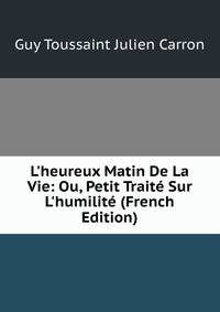 L'heureux Matin De La Vie: Ou, Petit Trait? Sur L'humilit? (French Edition)