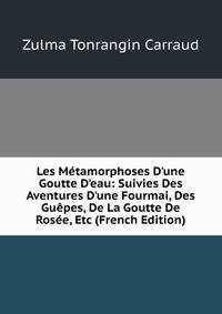 Les M?tamorphoses D'une Goutte D'eau: Suivies Des Aventures D'une Fourmai, Des Gu?pes, De La Goutte De Ros?e, Etc (French Edition)