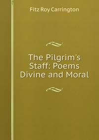 The Pilgrim's Staff: Poems Divine and Moral
