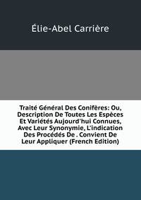 Trait? G?n?ral Des Conif?res: Ou, Description De Toutes Les Esp?ces Et Vari?t?s Aujourd'hui Connues, Avec Leur Synonymie, L'indication Des Proc?d?s De . Convient De Leur Appliquer (French Edition)