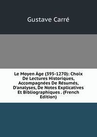 Le Moyen ?ge (395-1270): Choix De Lectures Historiques, Accompagn?es De R?sum?s, D'analyses, De Notes Explicatives Et Bibliographiques . (French Edition)