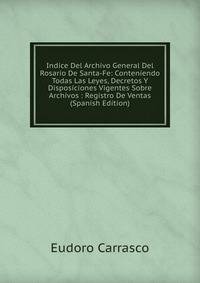 Indice Del Archivo General Del Rosario De Santa-Fe: Conteniendo Todas Las Leyes, Decretos Y Disposiciones Vigentes Sobre Archivos : Registro De Ventas (Spanish Edition)