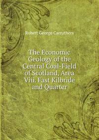 The Economic Geology of the Central Coal-Field of Scotland, Area Viii. Fast Kilbride and Quarter