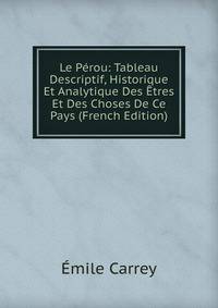 Le Perou: Tableau Descriptif, Historique Et Analytique Des Etres Et Des Choses De Ce Pays (French Edition)