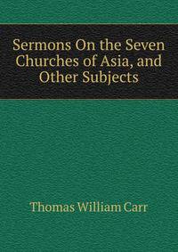 Sermons On the Seven Churches of Asia, and Other Subjects