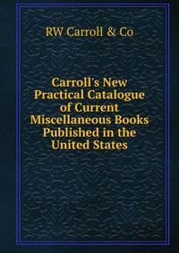 Carroll's New Practical Catalogue of Current Miscellaneous Books Published in the United States