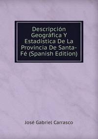 Descripcion Geografica Y Estadistica De La Provincia De Santa-Fe (Spanish Edition)