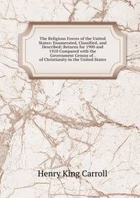 The Religious Forces of the United States: Enumerated, Classified, and Described; Returns for 1900 and 1910 Compared with the Government Census of . of Christianity in the United States.