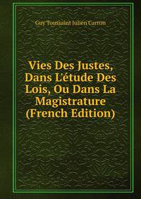 Vies Des Justes, Dans L'?tude Des Lois, Ou Dans La Magistrature (French Edition)