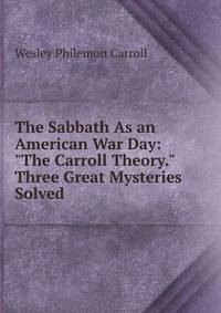 The Sabbath As an American War Day: "The Carroll Theory." Three Great Mysteries Solved .