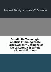 Estudio De Tecnologia: Analisis Etimologico De Raices, Afijos Y Desinencias De La Lengua Espanola (Spanish Edition)