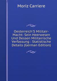 Oesterreich'S Militair-Macht: Sein Heerwesen Und Dessen Militairische Verfassung : Statistische Details (German Edition)