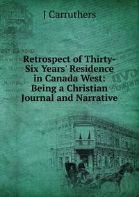 Retrospect of Thirty-Six Years' Residence in Canada West: Being a Christian Journal and Narrative