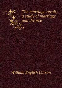 The marriage revolt: a study of marriage and divorce