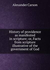 History of providence as manifested in scripture; or, Facts from scripture illustrative of the government of God