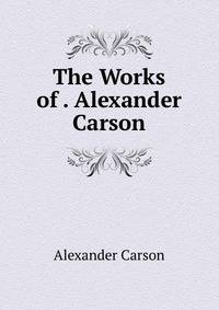 The Works of . Alexander Carson
