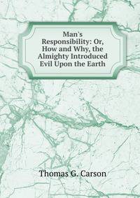 Man's Responsibility: Or, How and Why, the Almighty Introduced Evil Upon the Earth