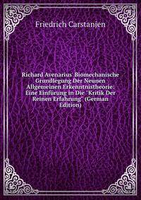 Richard Avenarius' Biomechanische Grundlegung Der Neunen Allgemeinen Erkenntnistheorie: Eine Einf?rung in Die "Kritik Der Reinen Erfahrung" (German Edition)