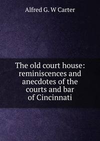The old court house: reminiscences and anecdotes of the courts and bar of Cincinnati