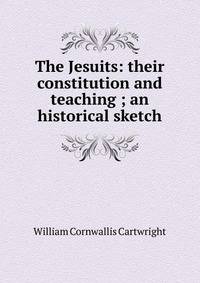 The Jesuits: their constitution and teaching ; an historical sketch