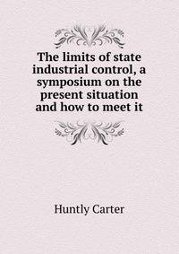 The limits of state industrial control, a symposium on the present situation and how to meet it
