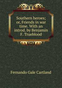 Southern heroes; or, Friends in war time. With an introd. by Benjamin F. Trueblood