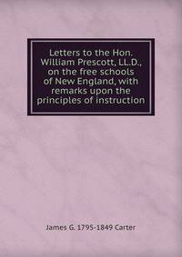Letters to the Hon. William Prescott, LL.D., on the free schools of New England, with remarks upon the principles of instruction