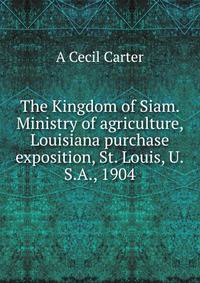 The Kingdom of Siam. Ministry of agriculture, Louisiana purchase exposition, St. Louis, U.S.A., 1904