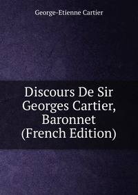 Discours De Sir Georges Cartier, Baronnet (French Edition)