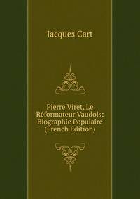 Pierre Viret, Le Reformateur Vaudois: Biographie Populaire (French Edition)