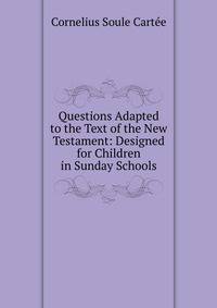 Questions Adapted to the Text of the New Testament: Designed for Children in Sunday Schools