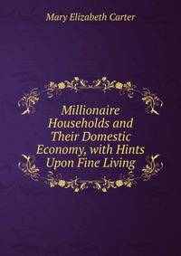Millionaire Households and Their Domestic Economy, with Hints Upon Fine Living