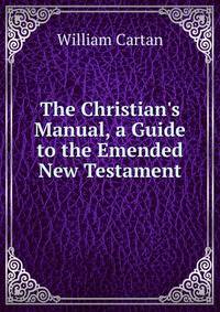 The Christian's Manual, a Guide to the Emended New Testament