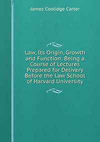 Law, Its Origin, Growth and Function: Being a Course of Lectures Prepared for Delivery Before the Law School of Harvard University