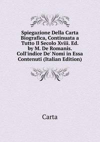 Spiegazione Della Carta Biografica, Continuata a Tutto Il Secolo Xviii. Ed. by M. De Romanis. Coll'indice De' Nomi in Essa Contenuti (Italian Edition)