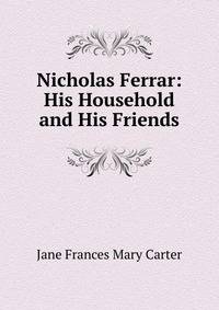 Nicholas Ferrar: His Household and His Friends