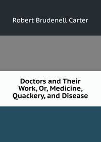 Doctors and Their Work, Or, Medicine, Quackery, and Disease