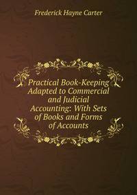 Practical Book-Keeping Adapted to Commercial and Judicial Accounting: With Sets of Books and Forms of Accounts