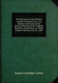 The Provinces of the Written and the Unwritten Law: An Address Delivered at the Annual Meeting of the Virginia State Bar Association, at White Sulphur Springs, July 25, 1889