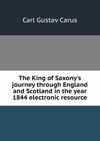 The King of Saxony's journey through England and Scotland in the year 1844 electronic resource