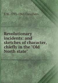 Revolutionary incidents: and sketches of character, chiefly in the "Old North state"