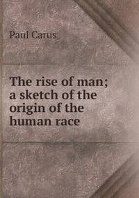The rise of man; a sketch of the origin of the human race
