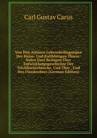 Von Den Aussern Lebensbedingungen Der Weiss- Und Kaltblutigen Thiere: Nebst Zwei Beilagen Uber Entwicklungsgeschichte Der Teichhornschnecke, Und Uber . Und Des Flusskrebses (German Edition)